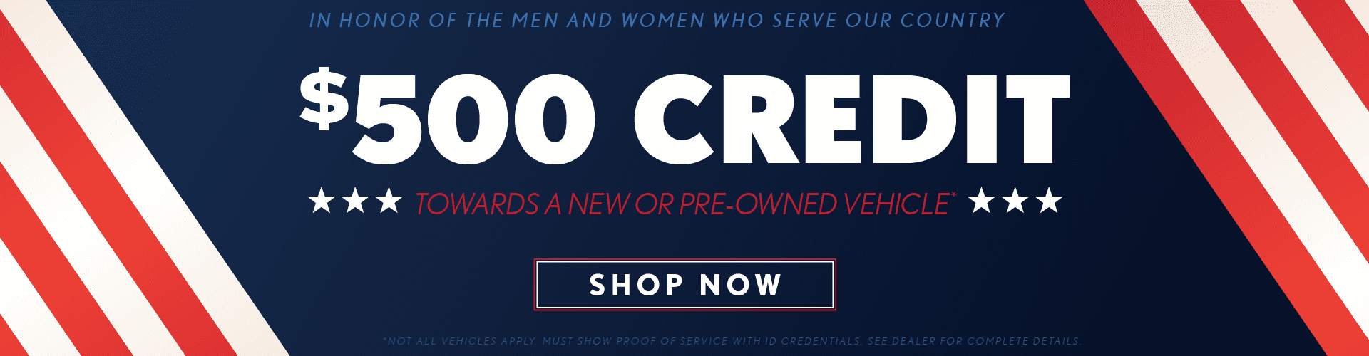In Honor of our Men and Women who serve our country, we would like to offer a $500 credit towards a new or pre-owned vehicle