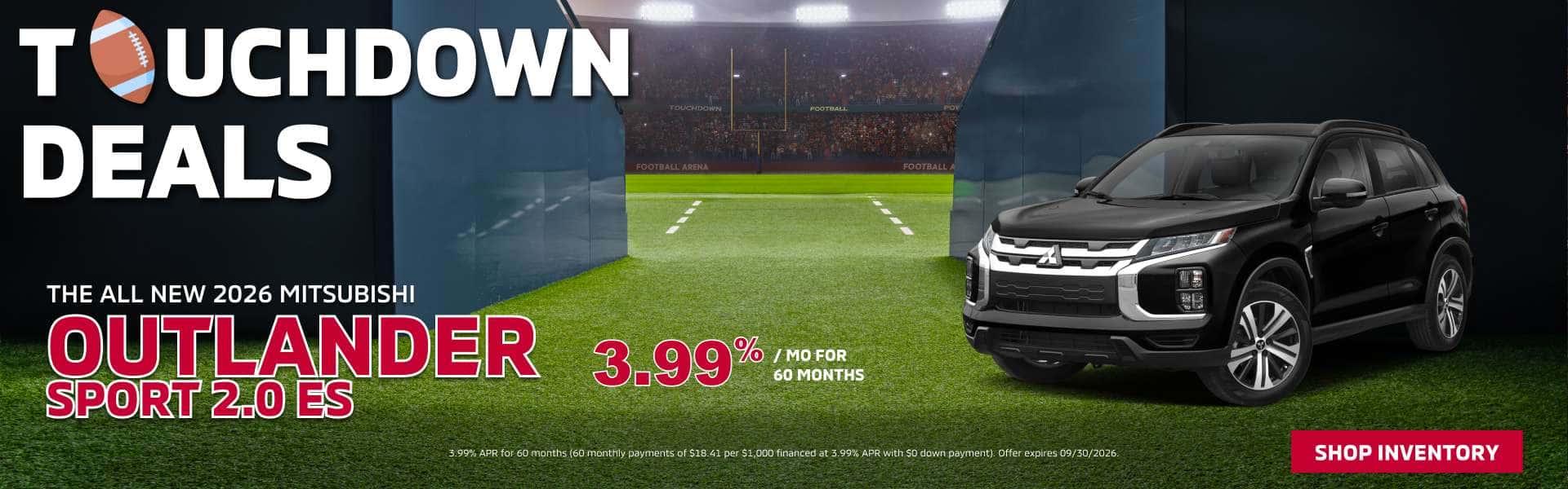 Outlander Sport - 3.99% APR for 60 months (60 monthly payments of $18.41 per $1,000 financed at 3.99% APR with SO down payment) Offer expires 09/30/2026.