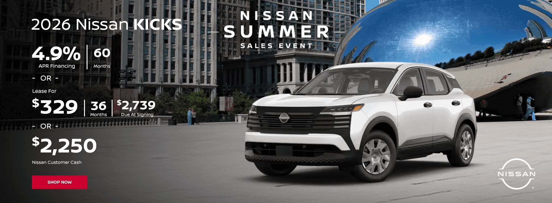 2026 Nissan KICKS 4.9% APR Financing I 60 Months OR $329 Month Lease I 36 Months | $2739 Due at signing OR $2,250 Nissan Customer Cash